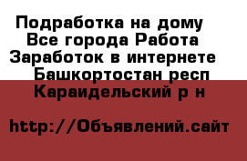 Подработка на дому  - Все города Работа » Заработок в интернете   . Башкортостан респ.,Караидельский р-н